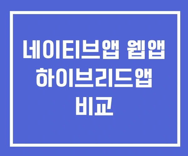 네이티브앱 웹앱 하이브리드앱 비교 네이티브앱 웹앱 하이브리드앱 비교