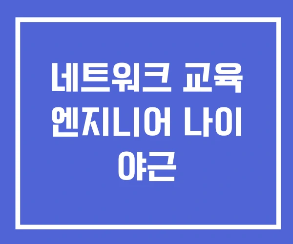 네트워크 교육 엔지니어 나이 야근 네트워크 교육 엔지니어 나이 야근
