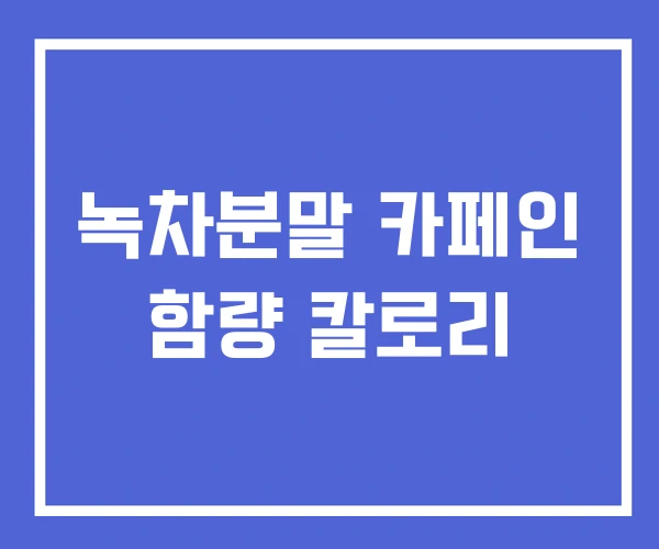 녹차분말 카페인 함량 칼로리 녹차분말 카페인 함량 칼로리