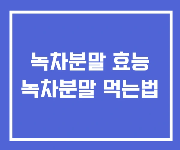 녹차분말 효능 녹차분말 먹는법 녹차분말 효능 녹차분말 먹는법