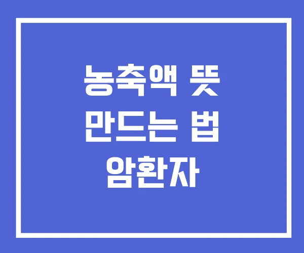 농축액 뜻 만드는 법 암환자 농축액 뜻 만드는 법 암환자