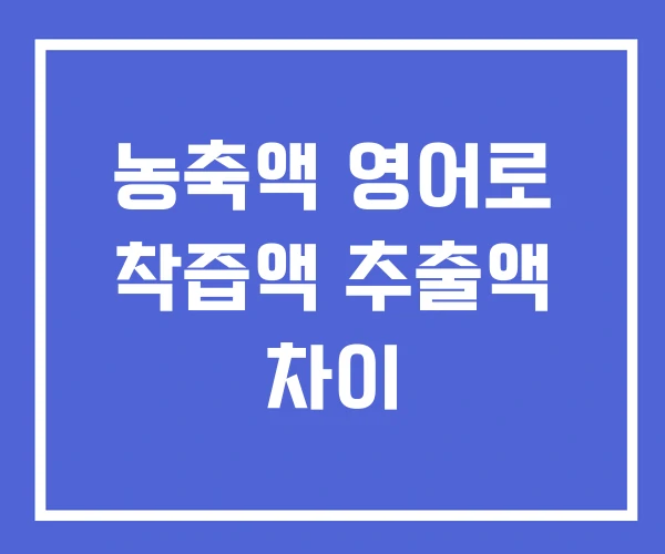 농축액 영어로 착즙액 추출액 차이