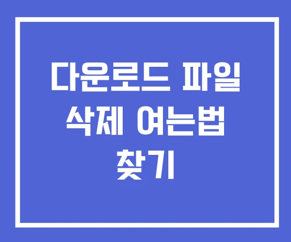 다운로드 파일 삭제 여는법 찾기 다운로드 파일 삭제 여는법 찾기