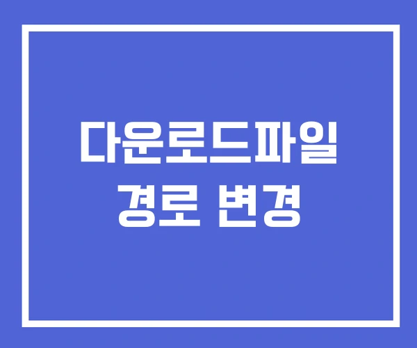 다운로드파일 경로 변경 다운로드파일 경로 변경