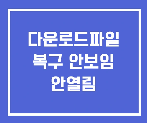 다운로드파일 복구 안보임 안열림 다운로드파일 복구 안보임 안열림