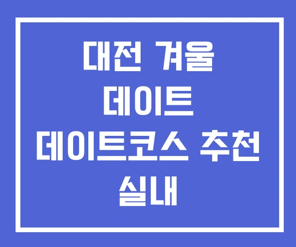 대전 겨울 데이트 데이트코스 추천 실내