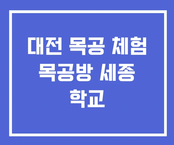 대전 목공 체험 목공방 세종 학교 대전 목공 체험 목공방 세종 학교