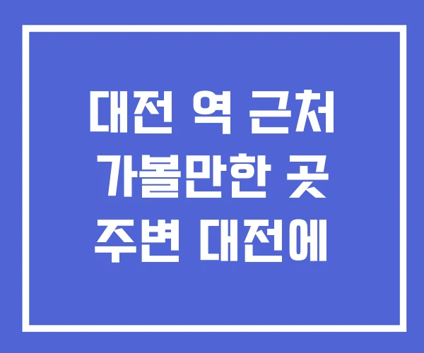대전 역 근처 가볼만한 곳 주변 대전에