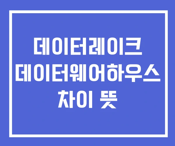 데이터레이크 데이터웨어하우스 차이 뜻 데이터레이크 데이터웨어하우스 차이 뜻