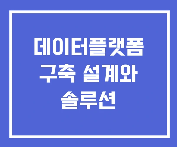 데이터플랫폼 구축 설계와 솔루션 데이터플랫폼 구축 설계와 솔루션
