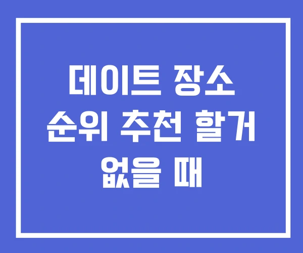 데이트 장소 순위 추천 할거 없을 때 데이트 장소 순위 추천 할거 없을 때