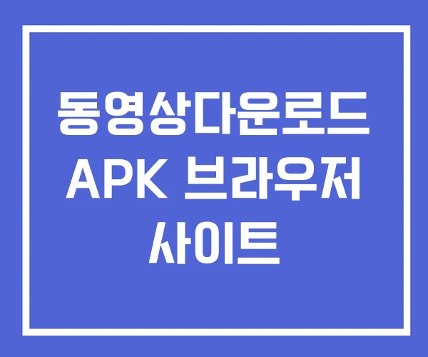 동영상다운로드 APK 브라우저 사이트 동영상다운로드 APK 브라우저 사이트