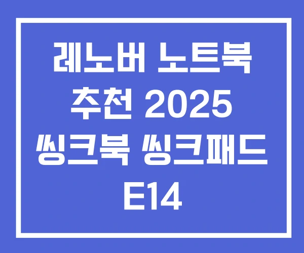 레노버 노트북 추천 2025 씽크북 씽크패드 E14 레노버 노트북 추천 2025 씽크북 씽크패드 E14