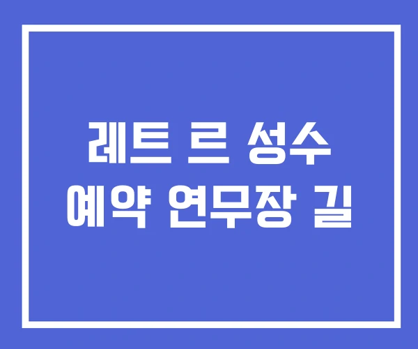 레트 르 성수 예약 연무장 길 레트 르 성수 예약 연무장 길