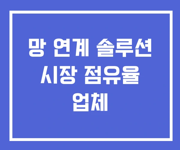 망 연계 솔루션 시장 점유율 업체 망 연계 솔루션 시장 점유율 업체