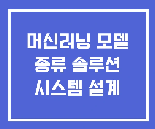 머신러닝 모델 종류 솔루션 시스템 설계