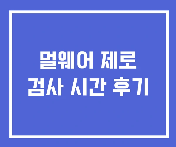 멀웨어 제로 검사 시간 후기 멀웨어 제로 검사 시간 후기