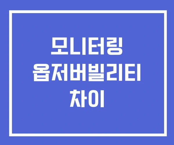 모니터링 옵저버빌리티 차이 모니터링 옵저버빌리티 차이