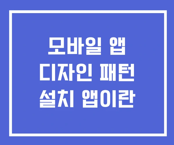 모바일 앱 디자인 패턴 설치 앱이란 모바일 앱 디자인 패턴 설치 앱이란