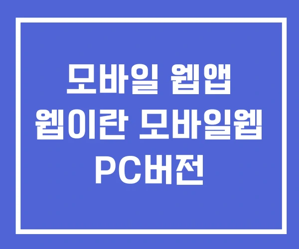 모바일 웹앱 웹이란 모바일웹 PC버전