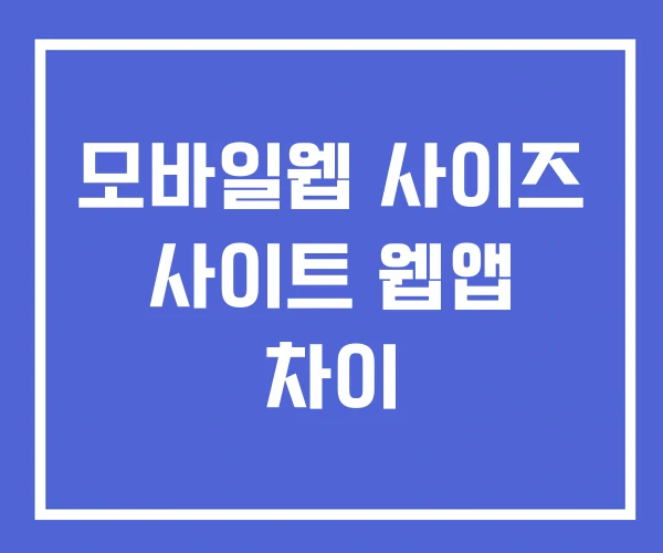 모바일웹 사이즈 사이트 웹앱 차이
