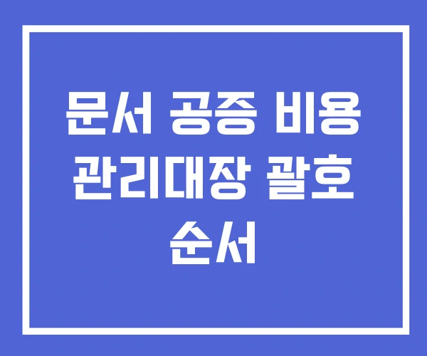 문서 공증 비용 관리대장 괄호 순서