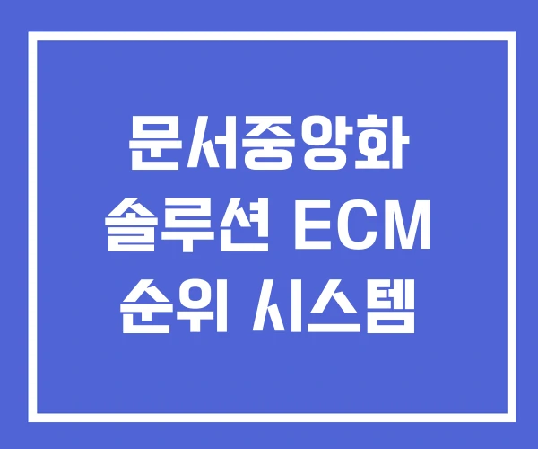 문서중앙화 솔루션 ECM 순위 시스템 문서중앙화 솔루션 ECM 순위 시스템