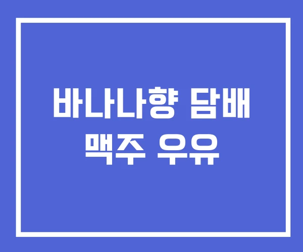 바나나향 담배 맥주 우유 바나나향 담배 맥주 우유