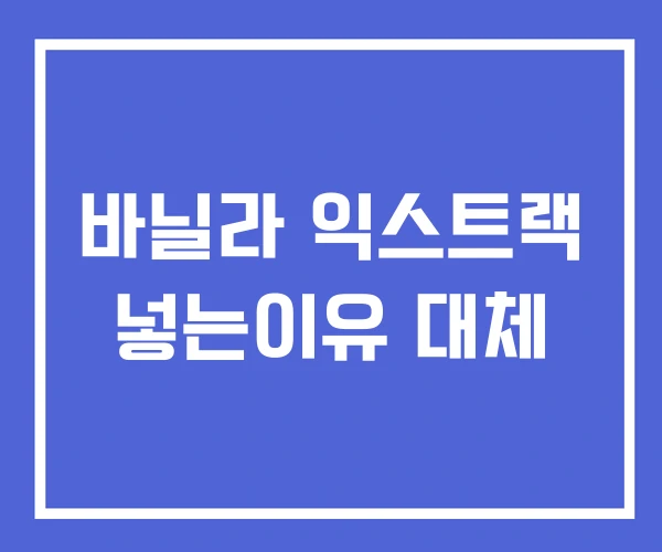 바닐라 익스트랙 넣는이유 대체 바닐라 익스트랙 넣는이유 대체