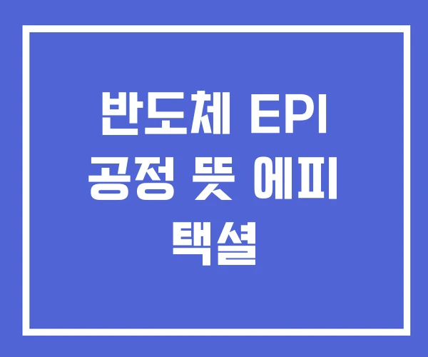 반도체 EPI 공정 뜻 에피 택셜 반도체 EPI 공정 뜻 에피 택셜
