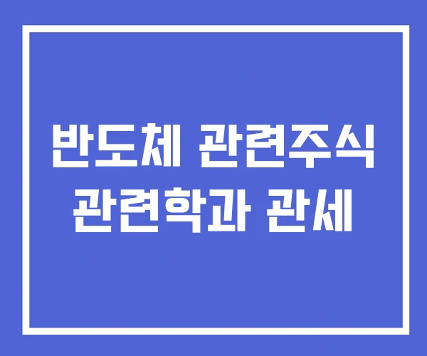 반도체 관련주식 관련학과 관세