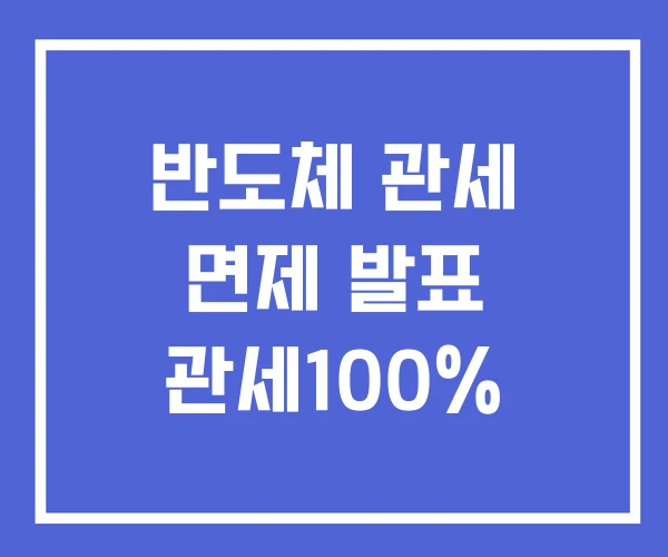 반도체 관세 면제 발표 관세100% 반도체 관세 면제 발표 관세100%