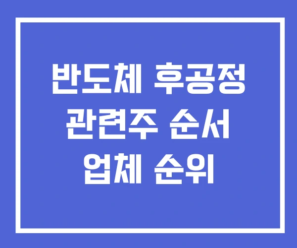 반도체 후공정 관련주 순서 업체 순위 반도체 후공정 관련주 순서 업체 순위
