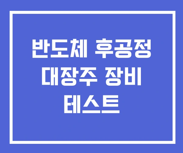 반도체 후공정 대장주 장비 테스트 반도체 후공정 대장주 장비 테스트