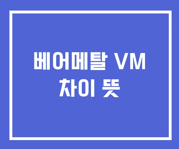 베어메탈 VM 차이 뜻 베어메탈 VM 차이 뜻