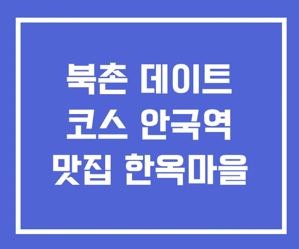 북촌 데이트 코스 안국역 맛집 한옥마을 북촌 데이트 코스 안국역 맛집 한옥마을