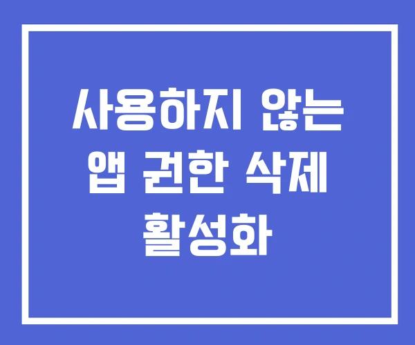 사용하지 않는 앱 권한 삭제 활성화 사용하지 않는 앱 권한 삭제 활성화