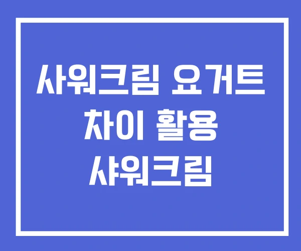 사워크림 요거트 차이 활용 샤워크림 사워크림 요거트 차이 활용 샤워크림