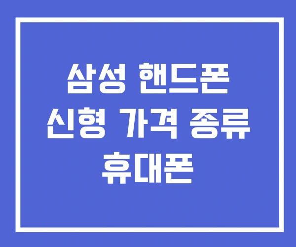 삼성 핸드폰 신형 가격 종류 휴대폰 삼성 핸드폰 신형 가격 종류 휴대폰