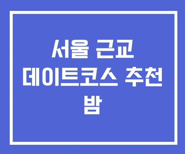 서울 근교 데이트코스 추천 밤 서울 근교 데이트코스 추천 밤