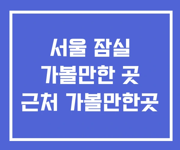 서울 잠실 가볼만한 곳 근처 가볼만한곳 서울 잠실 가볼만한 곳 근처 가볼만한곳