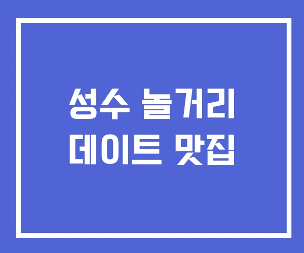 성수 놀거리 데이트 맛집 성수 놀거리 데이트 맛집