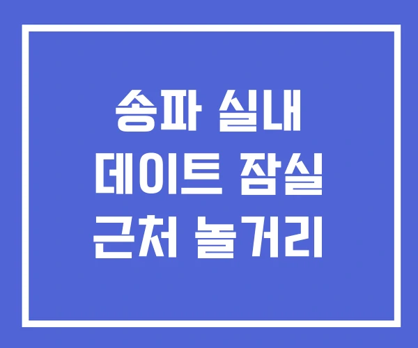 송파 실내 데이트 잠실 근처 놀거리 송파 실내 데이트 잠실 근처 놀거리