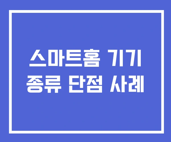 스마트홈 기기 종류 단점 사례 스마트홈 기기 종류 단점 사례