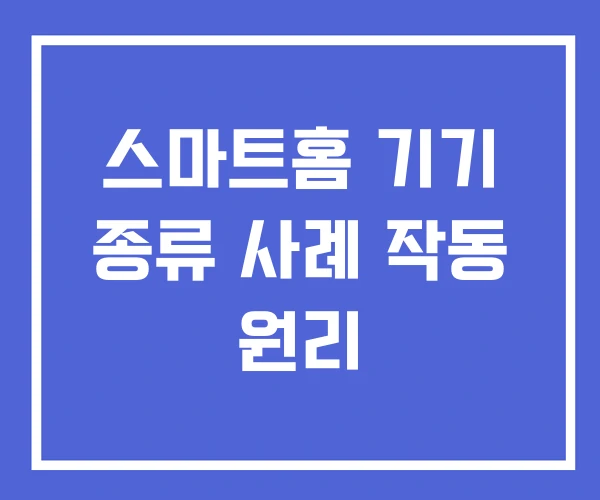 스마트홈 기기 종류 사례 작동 원리 스마트홈 기기 종류 사례 작동 원리