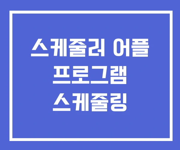스케줄러 어플 프로그램 스케줄링 스케줄러 어플 프로그램 스케줄링