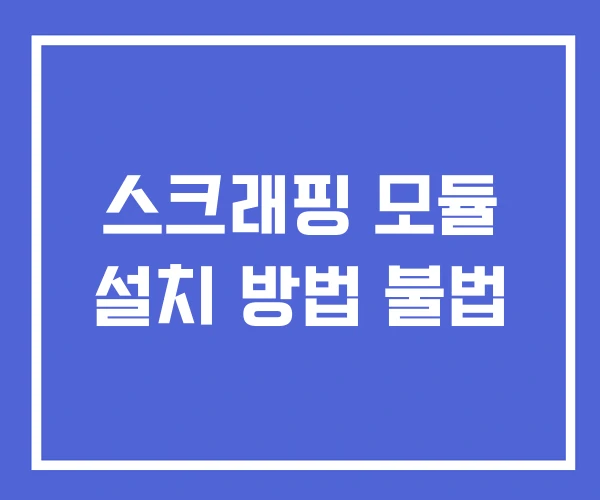 스크래핑 모듈 설치 방법 불법 스크래핑 모듈 설치 방법 불법