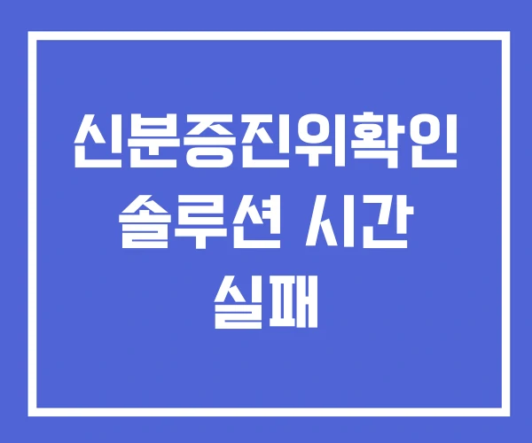 신분증진위확인 솔루션 시간 실패 신분증진위확인 솔루션 시간 실패