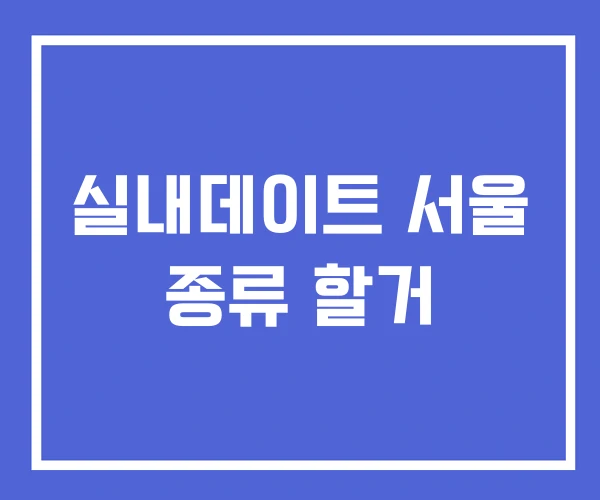 실내데이트 서울 종류 할거 실내데이트 서울 종류 할거
