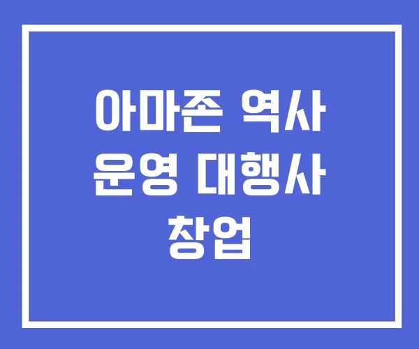 아마존 역사 운영 대행사 창업 아마존 역사 운영 대행사 창업